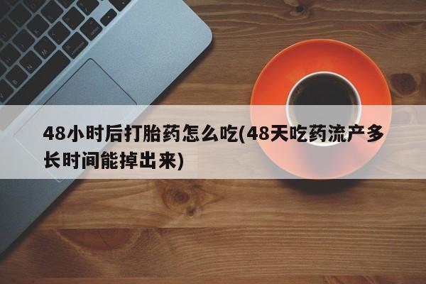 哪里可以私下卖到打胎药48小时后打胎药怎么吃(48天吃药流产多长时间能掉出来)