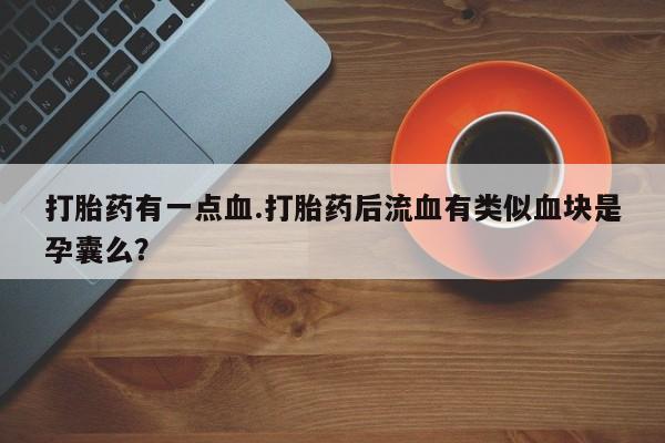 哪里可以私下卖到打胎药打胎药有一点血.打胎药后流血有类似血块是孕囊么？
