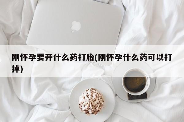哪里可以私下卖到打胎药刚怀孕要开什么药打胎(刚怀孕什么药可以打掉)