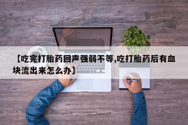 哪里可以私下卖到打胎药【吃完打胎药回声强弱不等,吃打胎药后有血块流出来怎么办】