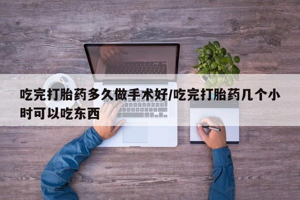 哪里可以私下卖到打胎药吃完打胎药多久做手术好/吃完打胎药几个小时可以吃东西