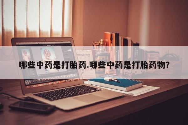 哪里可以私下卖到打胎药哪些中药是打胎药.哪些中药是打胎药物？