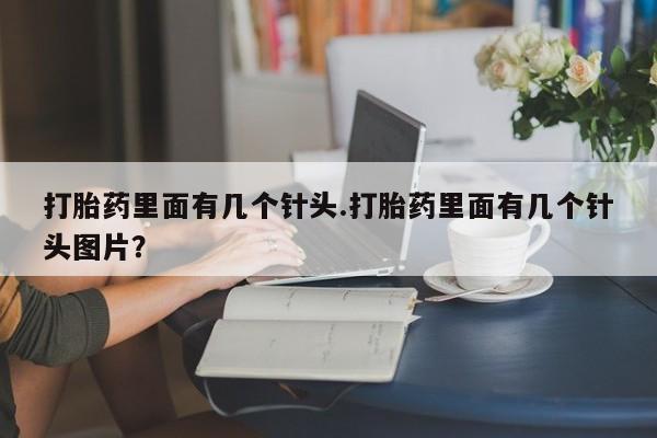 哪里可以私下卖到打胎药打胎药里面有几个针头.打胎药里面有几个针头图片？