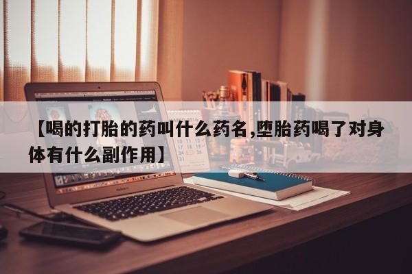 哪里可以私下卖到打胎药【喝的打胎的药叫什么药名,堕胎药喝了对身体有什么副作用】