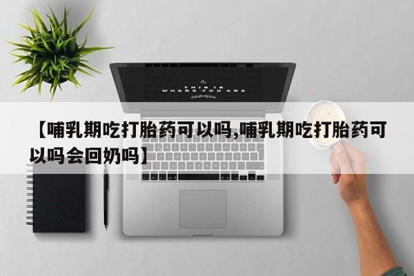 哪里可以私下卖到打胎药【哺乳期吃打胎药可以吗,哺乳期吃打胎药可以吗会回奶吗】