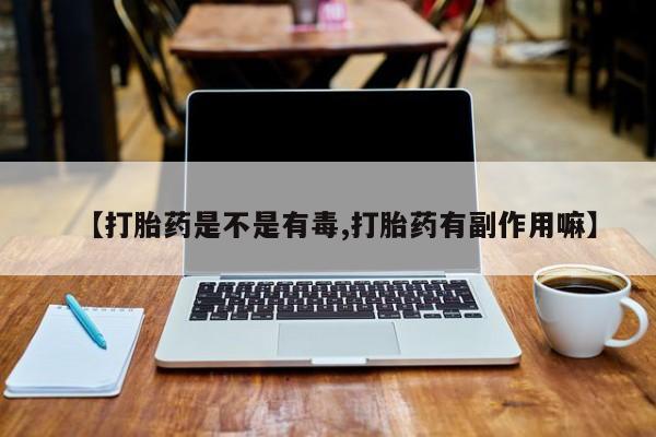 哪里可以私下卖到打胎药【打胎药是不是有毒,打胎药有副作用嘛】