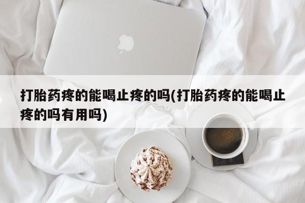 哪里可以私下卖到打胎药打胎药疼的能喝止疼的吗(打胎药疼的能喝止疼的吗有用吗)