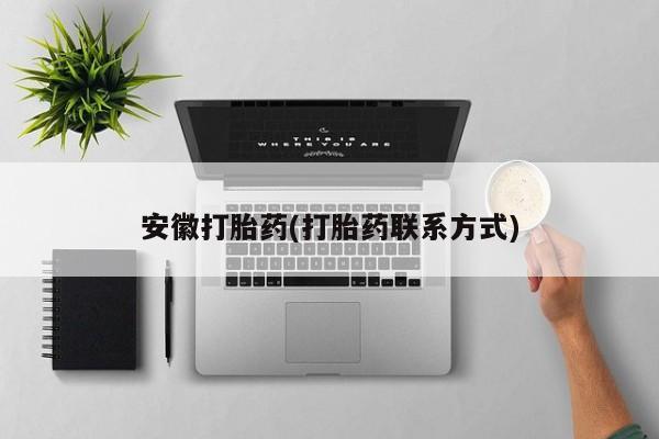 哪里可以私下卖到打胎药安徽打胎药(打胎药联系方式)