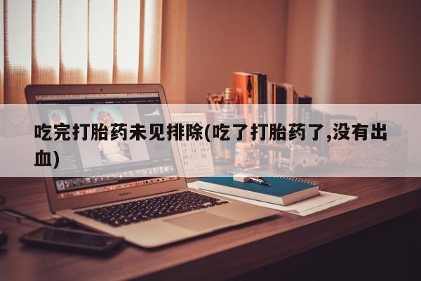 哪里可以私下卖到打胎药吃完打胎药未见排除(吃了打胎药了,没有出血)