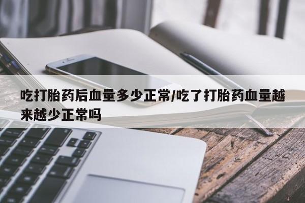 哪里可以私下卖到打胎药吃打胎药后血量多少正常/吃了打胎药血量越来越少正常吗