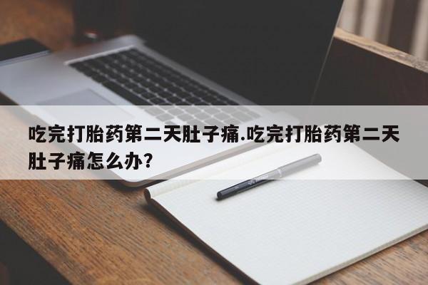 哪里可以私下卖到打胎药吃完打胎药第二天肚子痛.吃完打胎药第二天肚子痛怎么办？