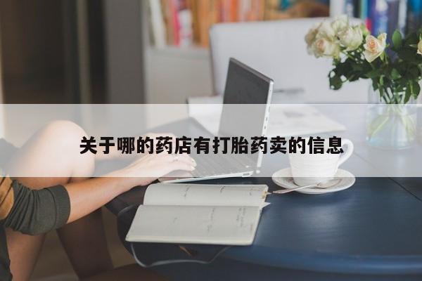 哪里可以私下卖到打胎药关于哪的药店有打胎药卖的信息