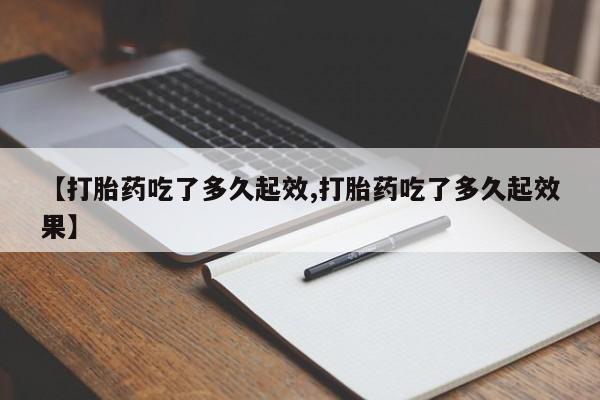 哪里可以私下卖到打胎药【打胎药吃了多久起效,打胎药吃了多久起效果】