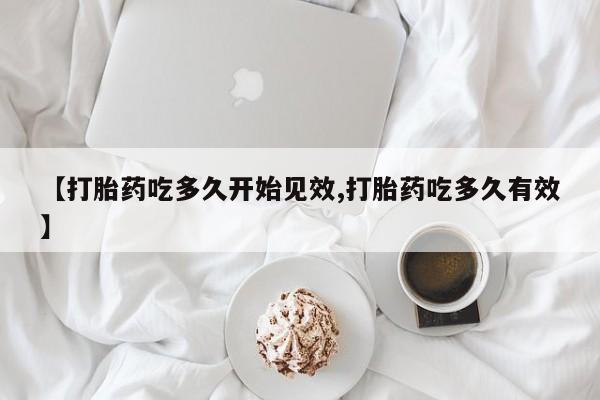 哪里可以私下卖到打胎药【打胎药吃多久开始见效,打胎药吃多久有效】
