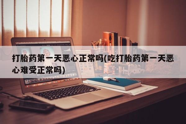 哪里可以私下卖到打胎药打胎药第一天恶心正常吗(吃打胎药第一天恶心难受正常吗)