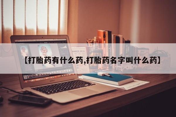 哪里可以私下卖到打胎药【打胎药有什么药,打胎药名字叫什么药】