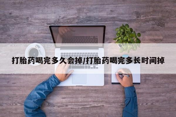 哪里可以私下卖到打胎药打胎药喝完多久会掉/打胎药喝完多长时间掉