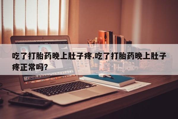哪里可以私下卖到打胎药吃了打胎药晚上肚子疼.吃了打胎药晚上肚子疼正常吗？