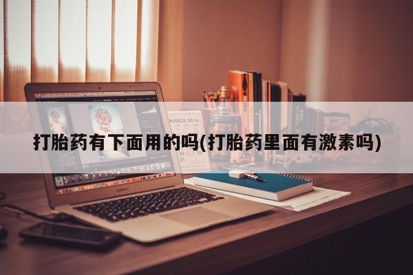 哪里可以私下卖到打胎药打胎药有下面用的吗(打胎药里面有激素吗)