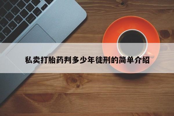 哪里可以私下卖到打胎药私卖打胎药判多少年徒刑的简单介绍