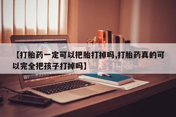 哪里可以私下卖到打胎药【打胎药一定可以把胎打掉吗,打胎药真的可以完全把孩子打掉吗】