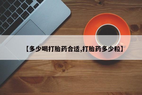 哪里可以私下卖到打胎药【多少喝打胎药合适,打胎药多少粒】