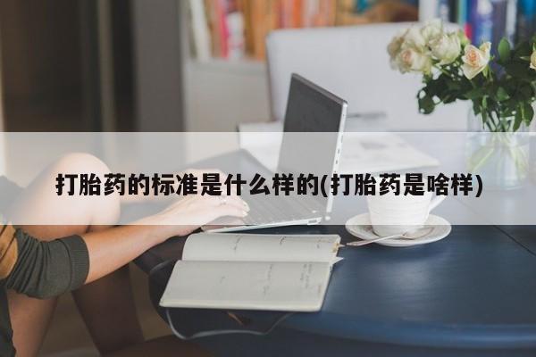 哪里可以私下卖到打胎药打胎药的标准是什么样的(打胎药是啥样)