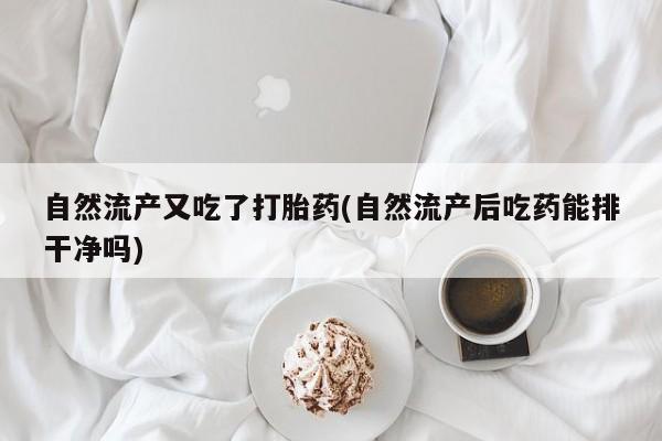 哪里可以私下卖到打胎药自然流产又吃了打胎药(自然流产后吃药能排干净吗)