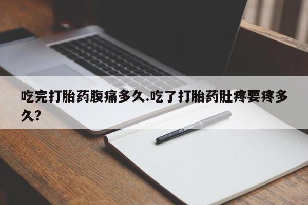 哪里可以私下卖到打胎药吃完打胎药腹痛多久.吃了打胎药肚疼要疼多久？