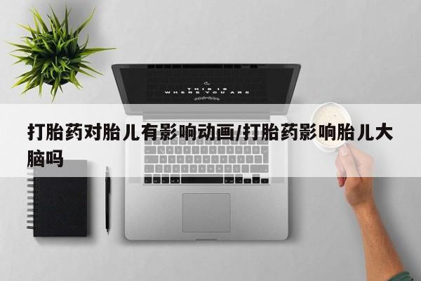 哪里可以私下卖到打胎药打胎药对胎儿有影响动画/打胎药影响胎儿大脑吗