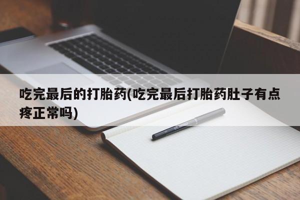 哪里可以私下卖到打胎药吃完最后的打胎药(吃完最后打胎药肚子有点疼正常吗)
