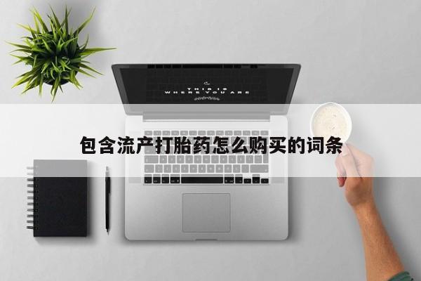 哪里可以私下卖到打胎药包含流产打胎药怎么购买的词条