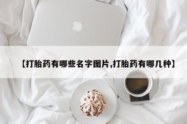 哪里可以私下卖到打胎药【打胎药有哪些名字图片,打胎药有哪几种】
