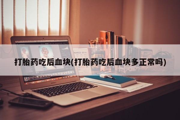 哪里可以私下卖到打胎药打胎药吃后血块(打胎药吃后血块多正常吗)