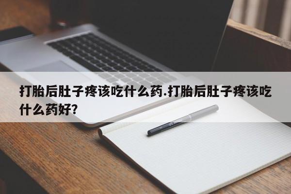 哪里可以私下卖到打胎药打胎后肚子疼该吃什么药.打胎后肚子疼该吃什么药好？