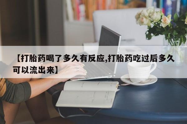 哪里可以私下卖到打胎药【打胎药喝了多久有反应,打胎药吃过后多久可以流出来】