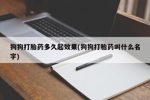 哪里可以私下卖到打胎药狗狗打胎药多久起效果(狗狗打胎药叫什么名字)