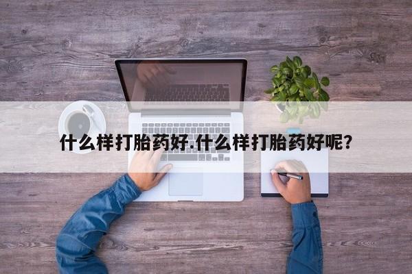 哪里可以私下卖到打胎药什么样打胎药好.什么样打胎药好呢？