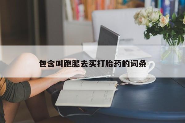 哪里可以私下卖到打胎药包含叫跑腿去买打胎药的词条