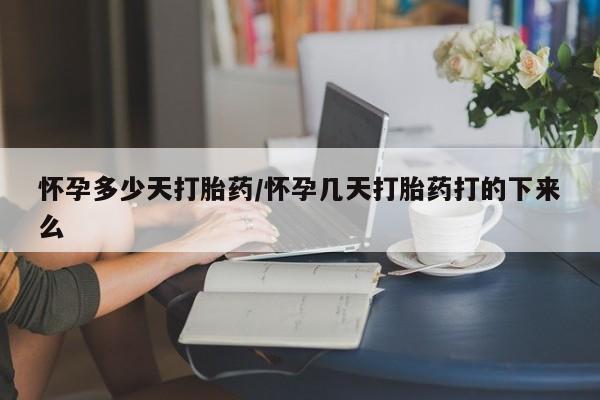 哪里可以私下卖到打胎药怀孕多少天打胎药/怀孕几天打胎药打的下来么