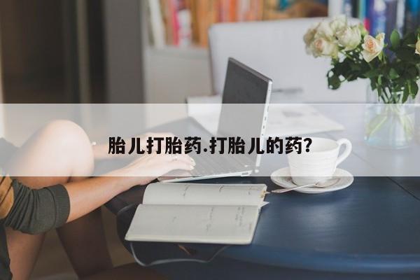 哪里可以私下卖到打胎药胎儿打胎药.打胎儿的药？