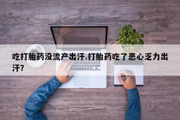 哪里可以私下卖到打胎药吃打胎药没流产出汗.打胎药吃了恶心乏力出汗？