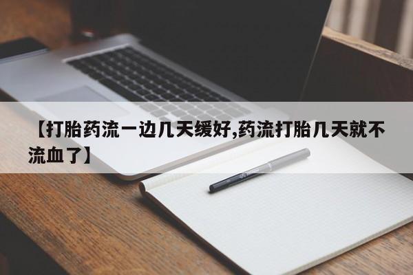 哪里可以私下卖到打胎药【打胎药流一边几天缓好,药流打胎几天就不流血了】