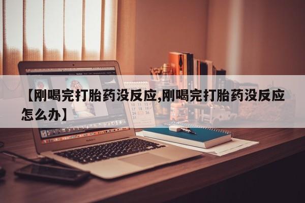 哪里可以私下卖到打胎药【刚喝完打胎药没反应,刚喝完打胎药没反应怎么办】
