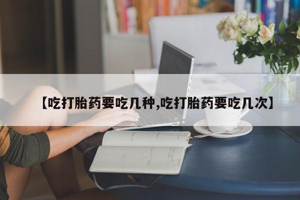 哪里可以私下卖到打胎药【吃打胎药要吃几种,吃打胎药要吃几次】