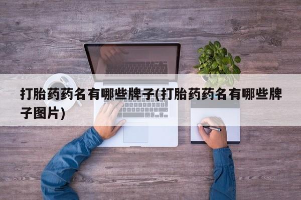 哪里可以私下卖到打胎药打胎药药名有哪些牌子(打胎药药名有哪些牌子图片)