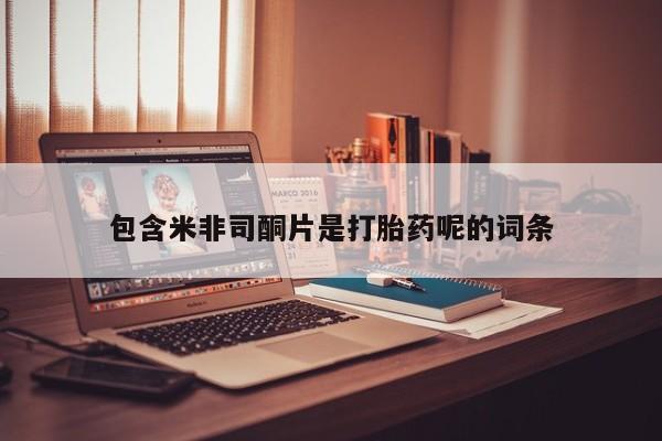 哪里可以私下卖到打胎药包含米非司酮片是打胎药呢的词条