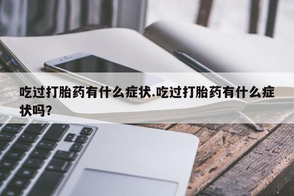 哪里可以私下卖到打胎药吃过打胎药有什么症状.吃过打胎药有什么症状吗？