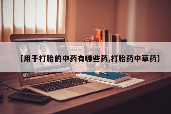 哪里可以私下卖到打胎药【用于打胎的中药有哪些药,打胎药中草药】