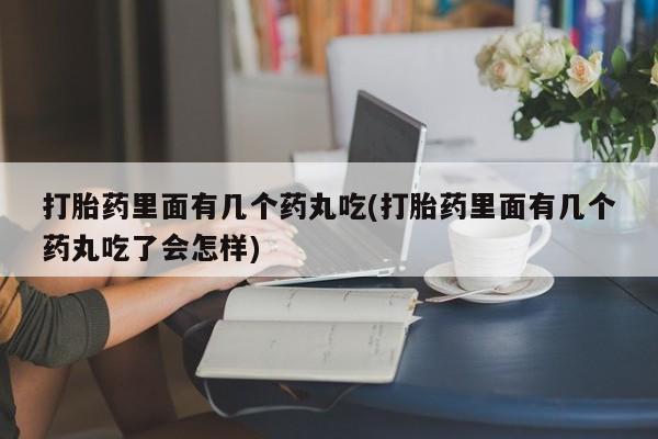 哪里可以私下卖到打胎药打胎药里面有几个药丸吃(打胎药里面有几个药丸吃了会怎样)